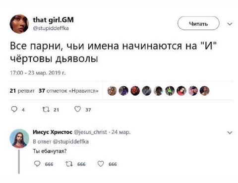 that girl.GM Читать @stupiddeffka Все парни, чьи имена начинаются "И" чёртовы ДЬЯВОЛЫ 17:00 23 мар. 2019 21 ретвит 37 отметок «Нравится» 3 4 37 Иисус Христос @jesus_christ 24 мар. В ответ @stupiddeffk