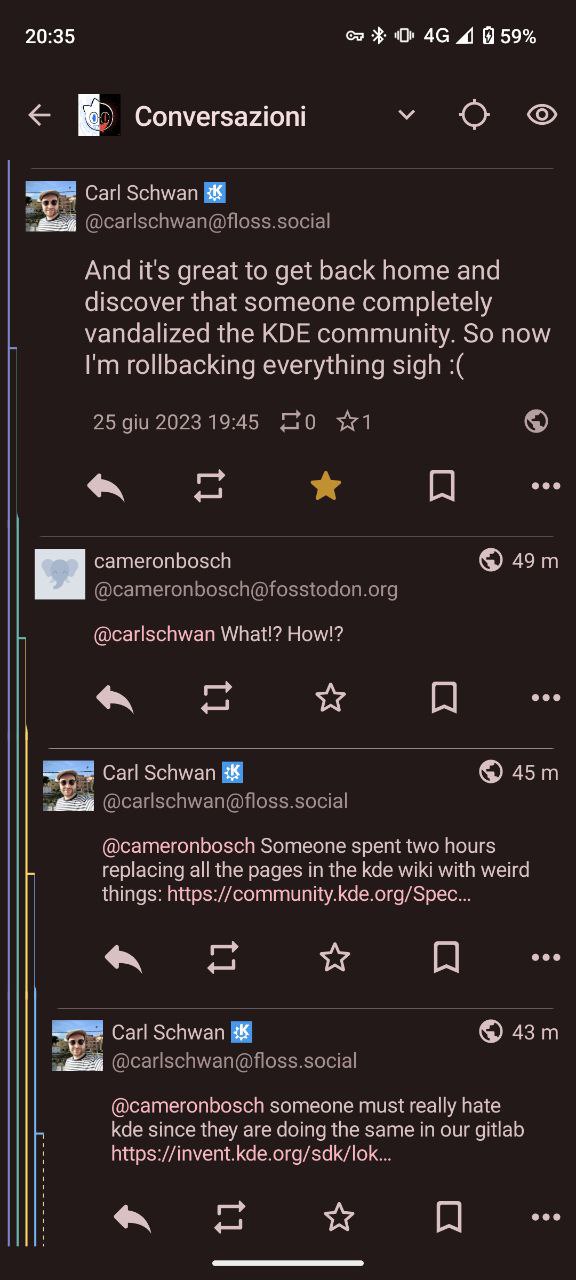 20:35 10 4@ 4 159% Conversazioni о Carl Schwan And it's great to get back home and discover that someone completely vandalized the KDE community. So now rollbacking everything sigh я eee cameronbosch 