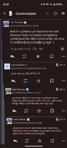 20:35 10 4@ 4 159% Conversazioni о Carl Schwan And it's great to get back home and discover that someone completely vandalized the KDE community. So now rollbacking everything sigh я eee cameronbosch 
