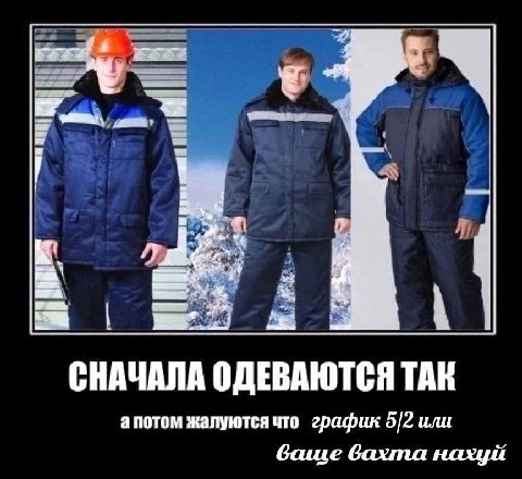 СНАЧАЛА ОДЕВАЮТСЯ ТАК апотом жалуются что график 5/2 или баще вахта нахуй