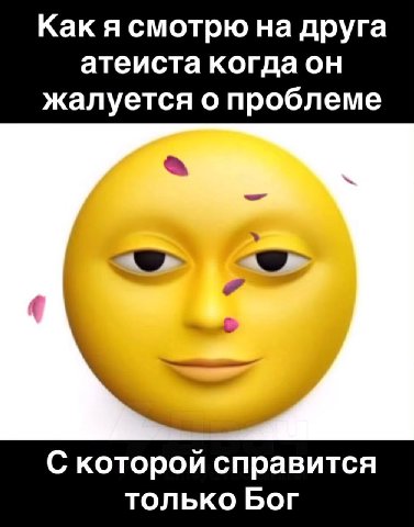 Как я смотрю на друга атеиста когда он жалуется о проблеме С которой справится только Бог