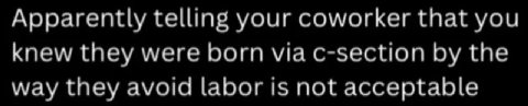 Apparently telling your coworker that you knew they were born via c-section the way they avoid labor is not acceptable