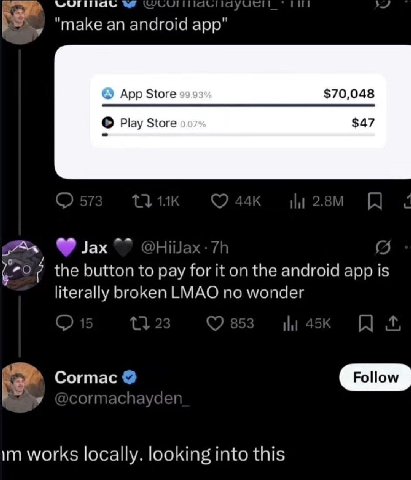 A it "make an android app" App Store $70,048 Play Store $47 the button to pay for it on the android app is literally broken LMAO no wonder Cormac Follow works locally. looking into this