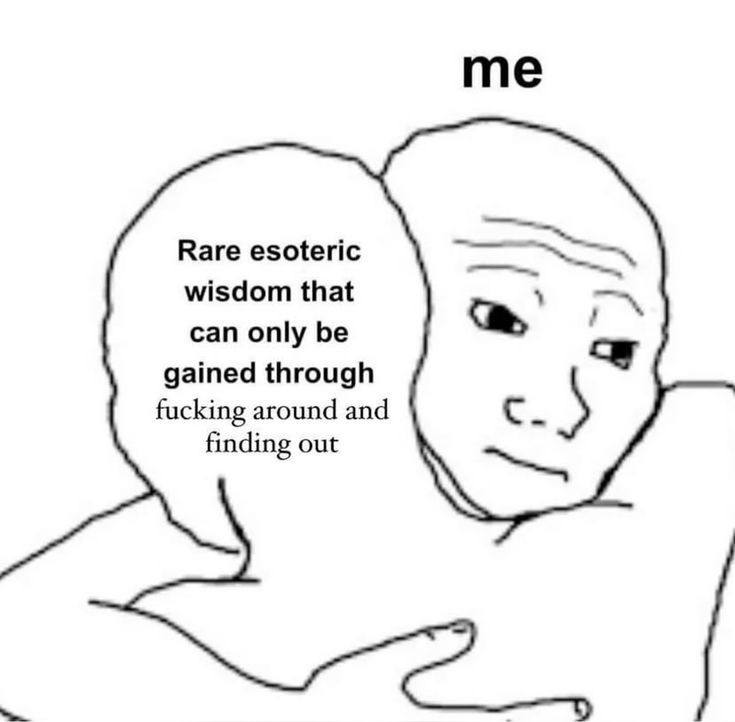Rare esoteric wisdom that сап оту gained through fucking around and finding out