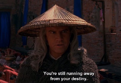 You're still running away from your destiny.