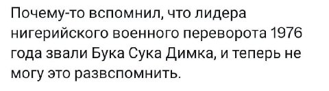 Почему-то вспомнил, что лидера нигерийского военного переворота 19/6 года звали Бука Сука Димка, и теперь не могу это развспомнить.