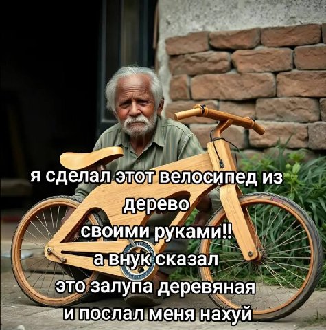 Я ‘велосипед из Дерево’ своими ‘руками! a: BHyK сказал это о sanyna деревяная И послал меня нахуй
