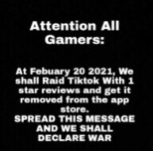 Attention All Gamers: At Febuary 20 2021, We shall Raid Tiktok With 1 star reviews and get it removed from the app store. SPREAD THIS MESSAGE AND WE SHALL DECLARE WAR