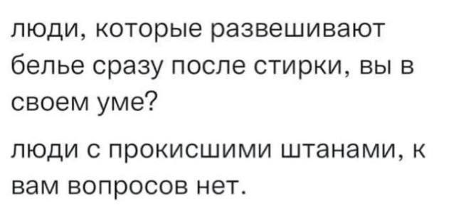 люди, которые развешивают белье сразу после стирки, вы в своем уме? люди с прокисшими штанами, к вам вопросов нет.