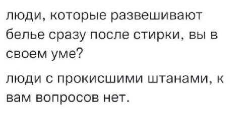 люди, которые развешивают белье сразу после стирки, вы в своем уме? люди с прокисшими штанами, к вам вопросов нет.