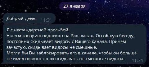 27 января Добрый день. Я снестандартной просьбой. У меня товарищ подписан на Ваш канал. Он общую беседу, постоянно скидывает видосы с Вашего канала. Причем зачастую, скидывает видосы не смешные. Могли