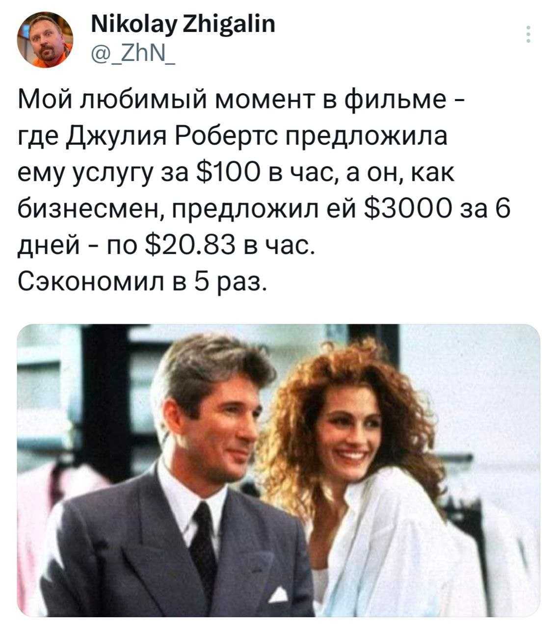 Nikolay Zhigalin @_ZhN_ Мой любимый момент в фильме где Джулия Робертс предложила ему услугу за $100 в час, а он, как бизнесмен, предложил $3000 за 6 дней по $20.83 в час. Сэкономил в 5 раз. a