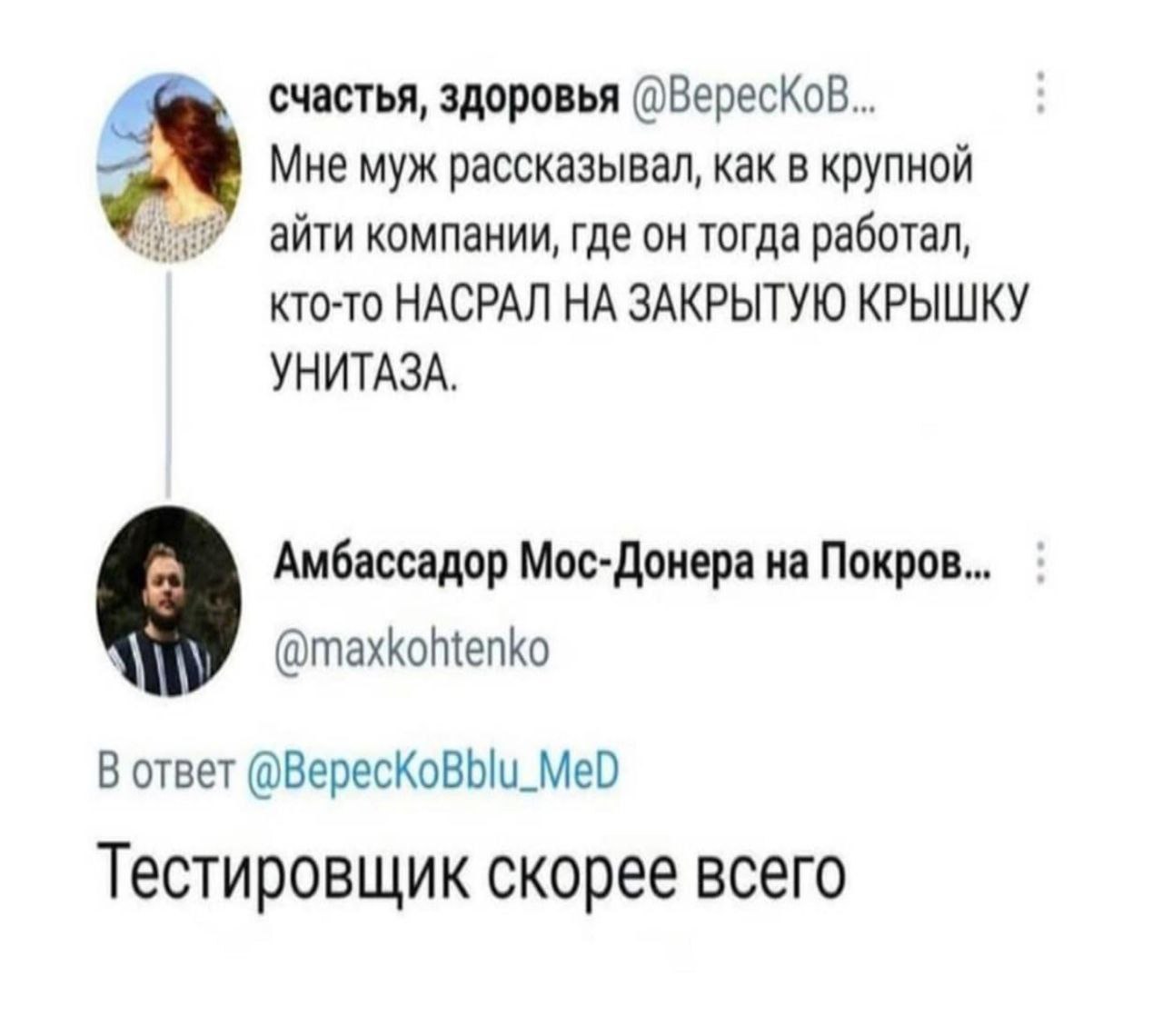 счастья, здоровья Мне муж рассказывал, как в крупной айти компании, где он тогда работал, кто-то НАСРАЛ НА ЗАКРЫТУЮ КРЫШКУ УНИТАЗА. Амбассадор Мос-Донера на Покров... @maxkohtenko В ответ @BepecKoBblu
