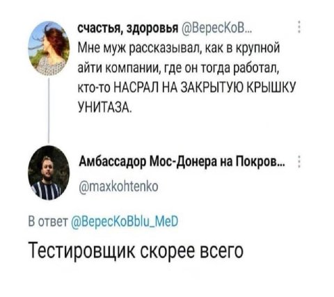 счастья, здоровья Мне муж рассказывал, как в крупной айти компании, где он тогда работал, кто-то НАСРАЛ НА ЗАКРЫТУЮ КРЫШКУ УНИТАЗА. Амбассадор Мос-Донера на Покров... @maxkohtenko В ответ @BepecKoBblu