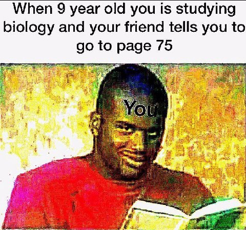 When 9 year old you is studying biology and your friend tells you to to page 75 ity