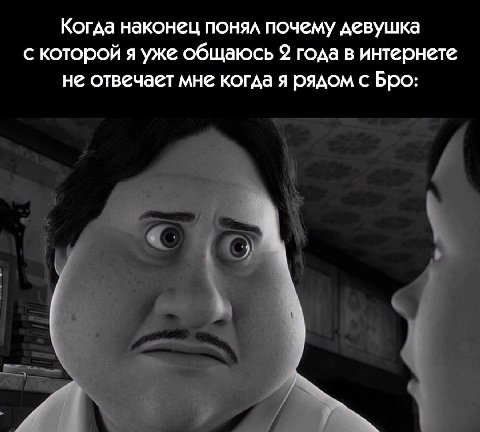 Когда наконец понял почему девушка с которой я уже общаюсь 9 года в интернете не отвечает мне когда я рядом с Бро: 4 у