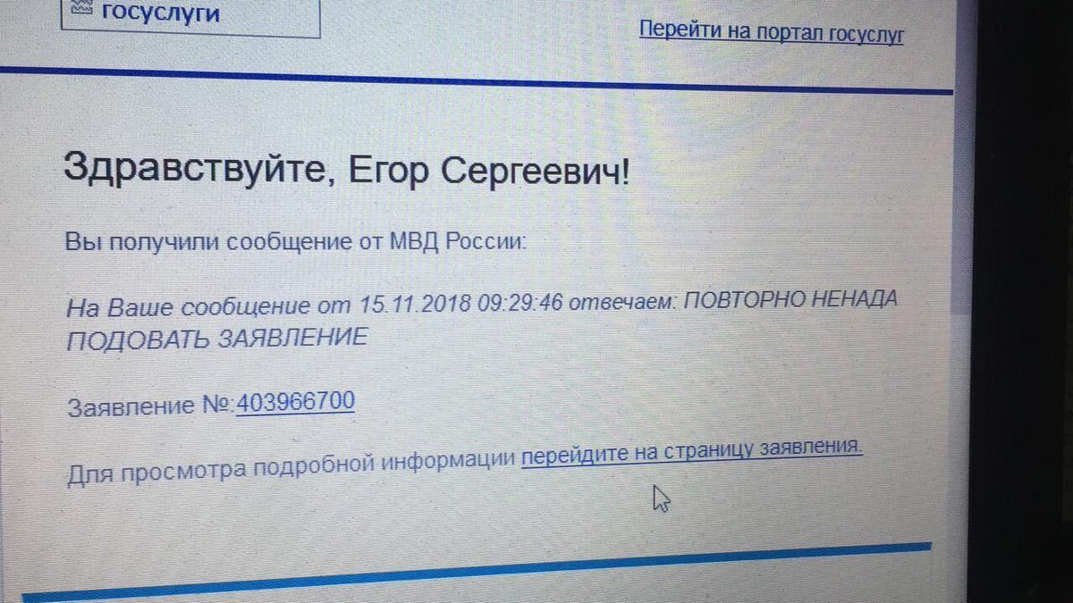 госуслуги Перейти на портал госуслуг Здравствуйте, Егор Сергеевич! Вы получили сообщение от МВД России: На Ваше сообщение 15.11.2018 09:29:46 отвечаем: ПОВТОРНО HEHAZA ЗАЯВЛЕНИЕ Заявление №:403966700