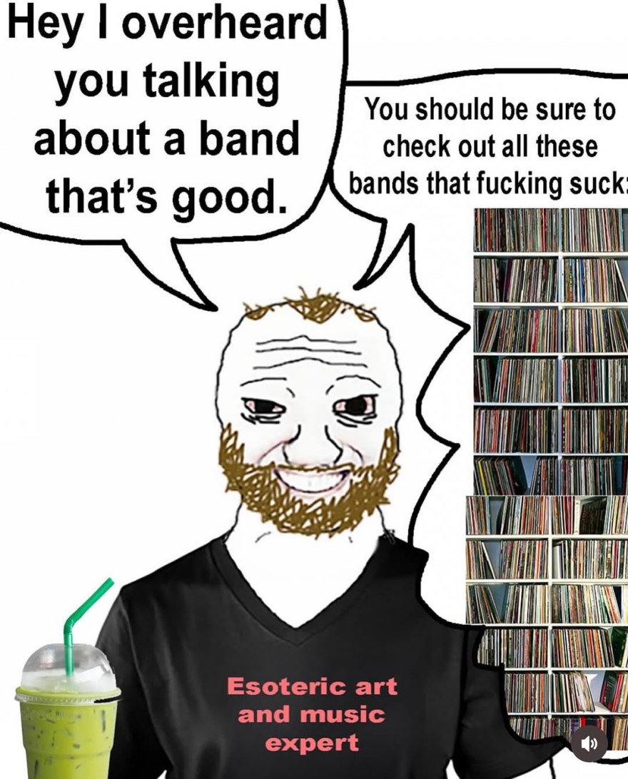 Hey overheard you talking You should be sure to about a band check out all these that’s good bands that suck 4 №0 Esoteric art and music expert