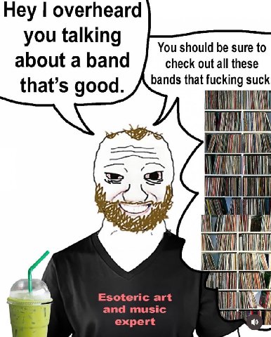 Hey overheard you talking You should be sure to about a band check out all these that’s good bands that suck 4 №0 Esoteric art and music expert