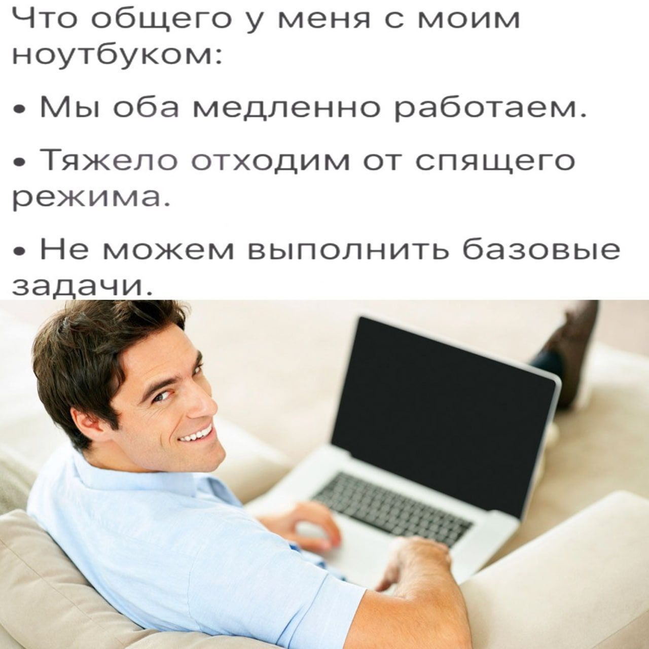 Что общего у меня с моим ноутбуком: Мы оба медленно работаем. Тяжело отходим от спящего режима. Не можем выполнить базовые задачи.