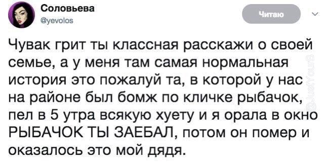 Соловьева @yevolos Чувак грит ты классная расскажи о своей семье, а у меня там самая нормальная история это пожалуй в которой у нас на районе был бомж по кличке рыбачок, пел в 5 утра всякую хуету и я 