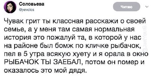 Соловьева @yevolos Чувак грит ты классная расскажи о своей семье, а у меня там самая нормальная история это пожалуй в которой у нас на районе был бомж по кличке рыбачок, пел в 5 утра всякую хуету и я 