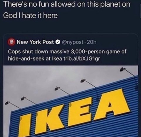 There's no fun allowed on this planet on God hate it here Я New York Post @пуроз!. Cops shut down massive 3,000-person game of hide-and-seek at Ikea trib.al/oXJG1gr Я