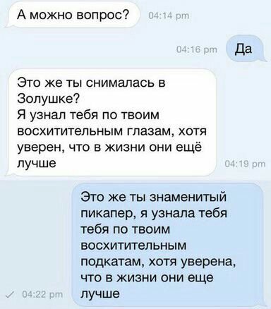 А можно вопрос? Да Это же ты снималась в Золушке? Я узнал тебя по твоим восхитительным глазам, хотя уверен, что в жизни они ещё лучше Это же ты знаменитый пикапер, я узнала тебя тебя по твоим восхитит
