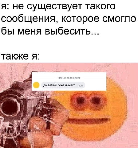я: не существует такого сообщения, которое смогло бы меня выбесить... также я Новые сообщения да забей, уже ничего