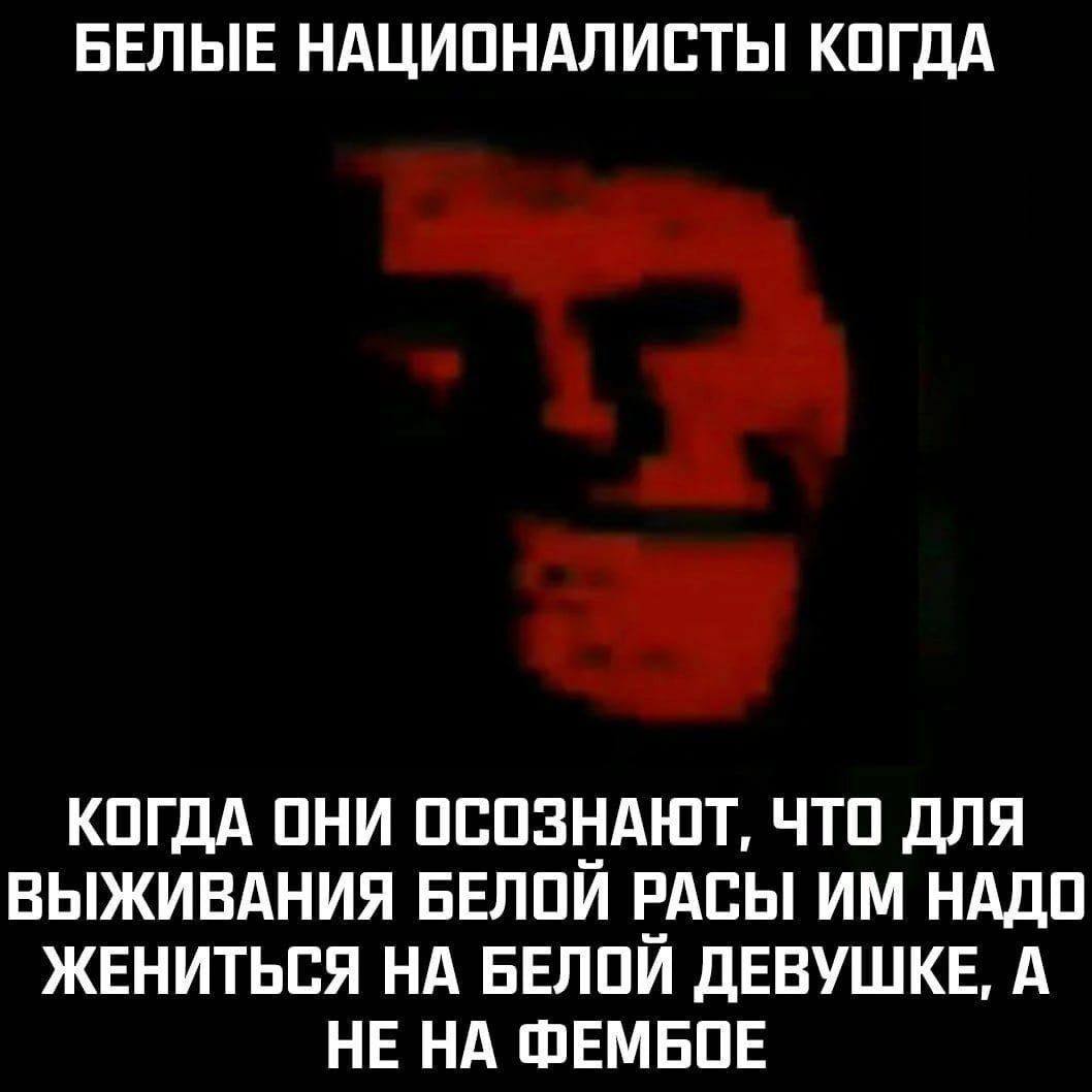 БЕЛЫЕ НАЦИОНАЛИСТЫ КОГДА КОГДА ОНИ ОСОЗНАЮТ, ЧТО ДЛЯ ВЫЖИВАНИЯ БЕЛОЙ РАСЫ НАДО ЖЕНИТЬСЯ НА БЕЛОЙ ДЕВУШКЕ, А НЕ НА ФЕМБОЕ