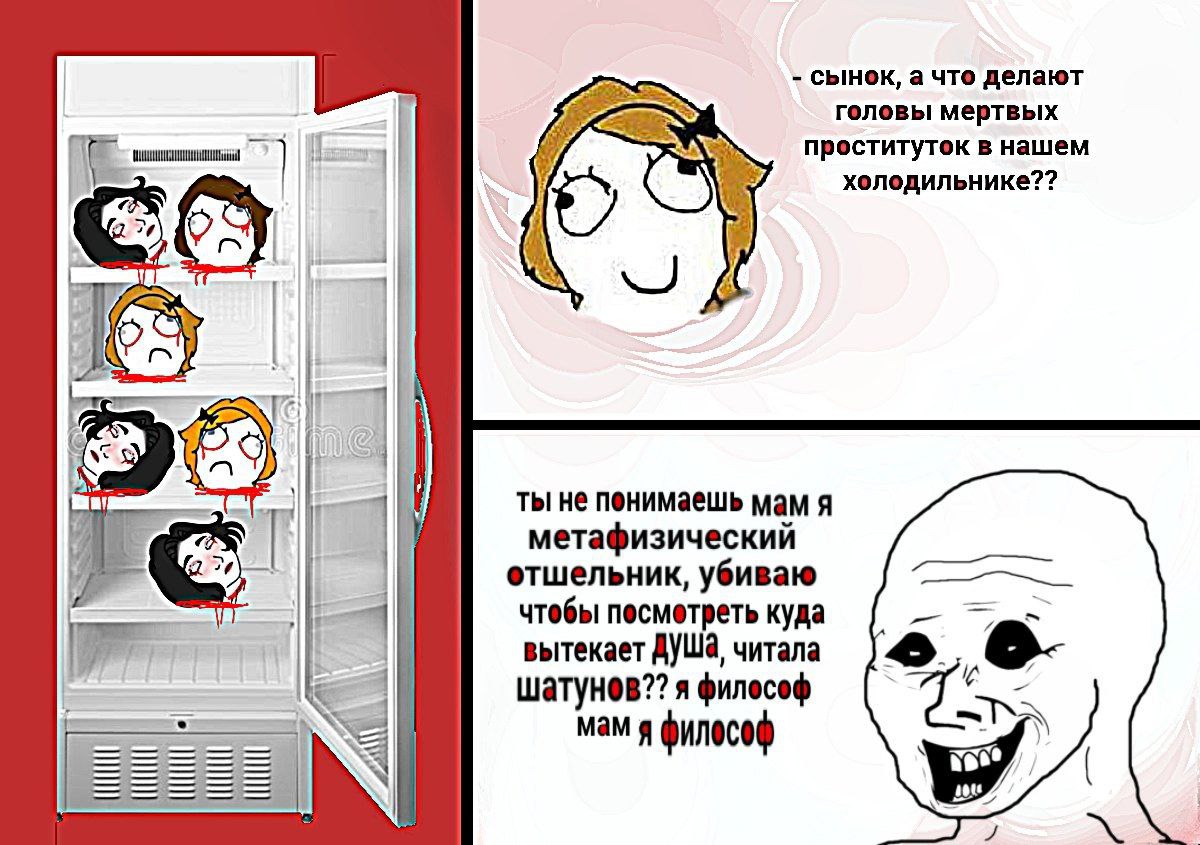 сынок, а что делают головы мертвых проституток в нашем холодильнике?? ты не мам A метафизический отшельник, убиваю чтебы песметреть куда вытекает читала я филесеф мам я