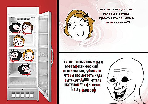 сынок, а что делают головы мертвых проституток в нашем холодильнике?? ты не мам A метафизический отшельник, убиваю чтебы песметреть куда вытекает читала я филесеф мам я