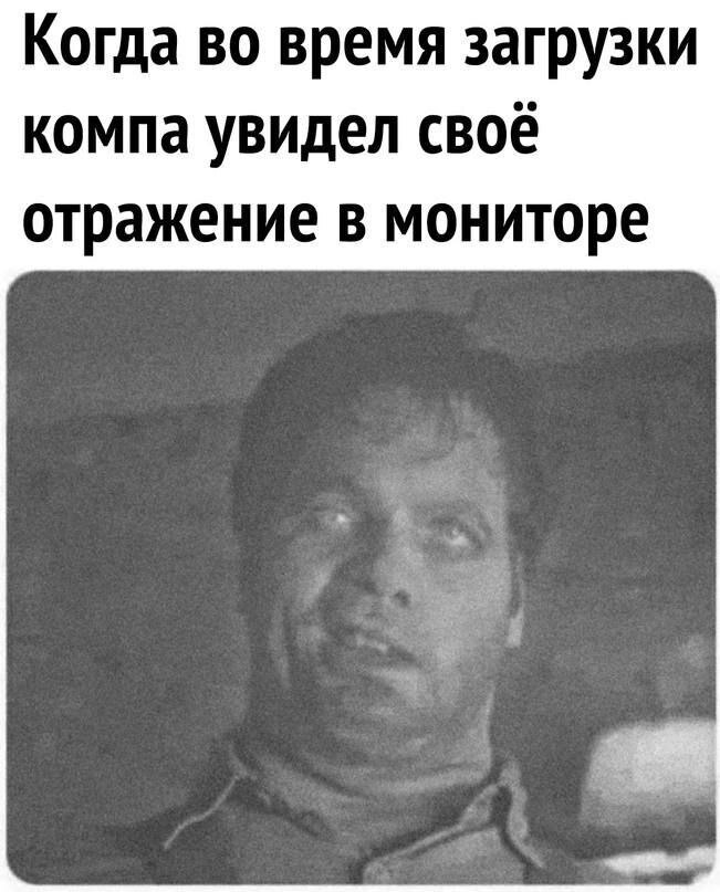 Когда во время загрузки компа увидел своё отражение в мониторе