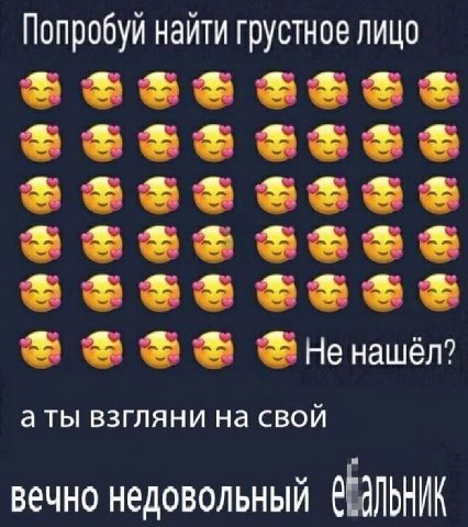 Попробуй найти грустное лицо Не нашёл? взгляни на свой вечно недовольный