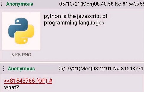 Anonymous 05/10/21(Моп)08:40:58 No.8154376! python is the javascript of programming languages 8 PNG Anonymous 05/10/21(Mon)08:42:01 No.81543771 >>81543765 what?