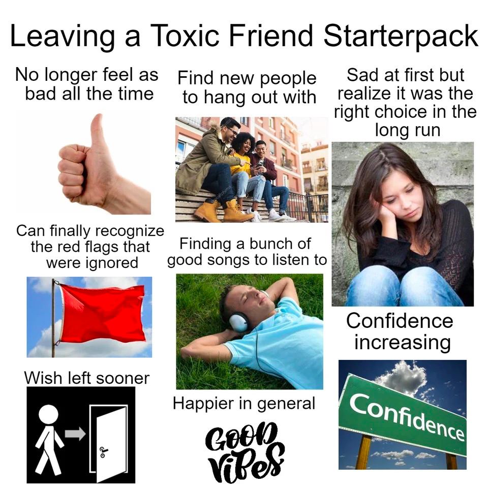 Leaving a Toxic Friend Starterpack No longer feel Find new people Sad at first but bad all the time to hang out with realize it was the 7 right choice in the long Can finally recognize the red flags t
