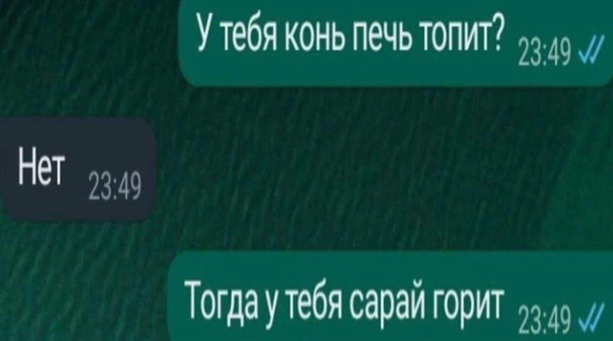 У тебя конь печь топит” Нет Тогда у тебя сараи горит