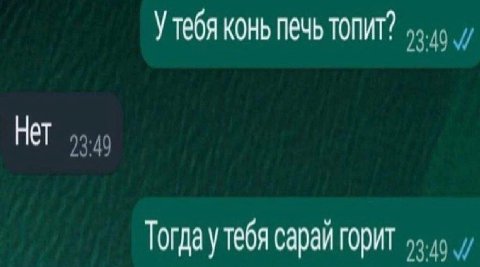 У тебя конь печь топит” Нет Тогда у тебя сараи горит