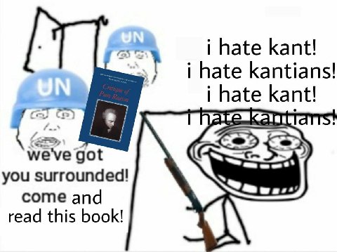 i hate kant! i hate kantians! i hate kant! weve got you surrounded! come and read this book!