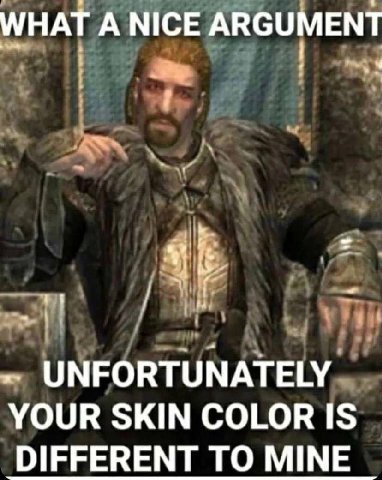 WHAT А NICE ARGUMENT UNFORTUNATELY YOUR SKIN COLOR IS DIFFERENT TO MINE