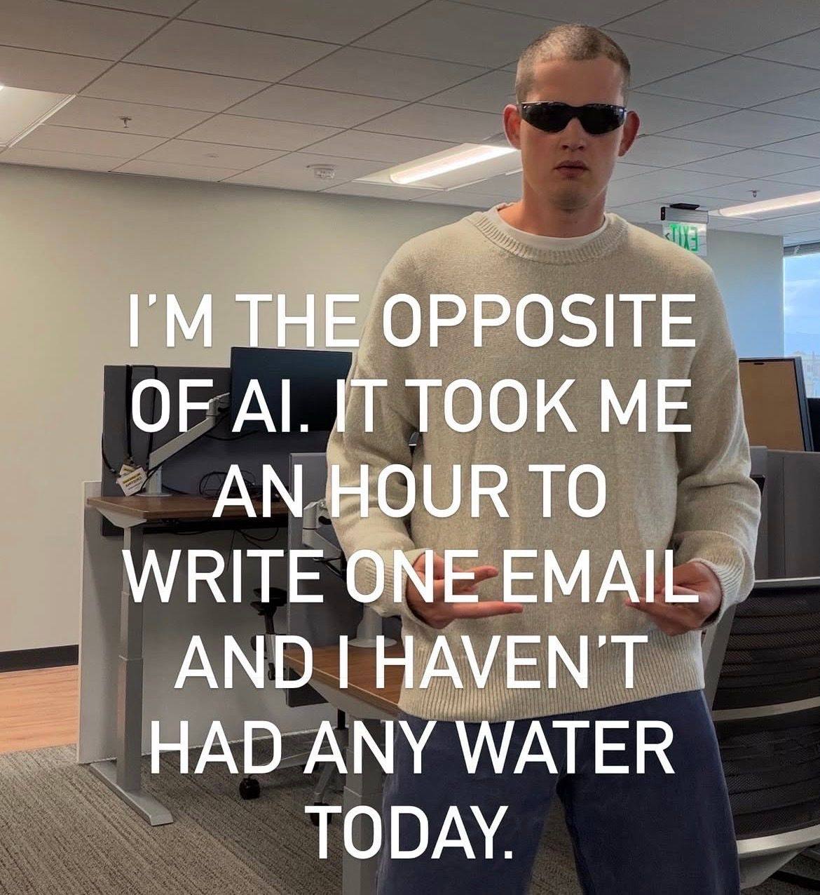 ГМТНЕ Opposite. OF IT TOOK ME AN HOUR TO WRITE ONE EMAIL AND HAVEN'T HAD ANY WATER TODAY.