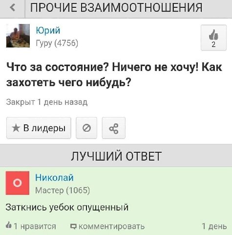 ПРОЧИЕ ВЗАИМООТНОШЕНИЯ Юрий Гуру (4756) 4 Что за состояние? Ничего не хочу! Как захотеть чего нибудь? Закрыт 1 день назад Влидеры ЛУЧШИЙ ОТВЕТ Николай Мастер (1065) Заткнись уебок опущенный 1 нравится