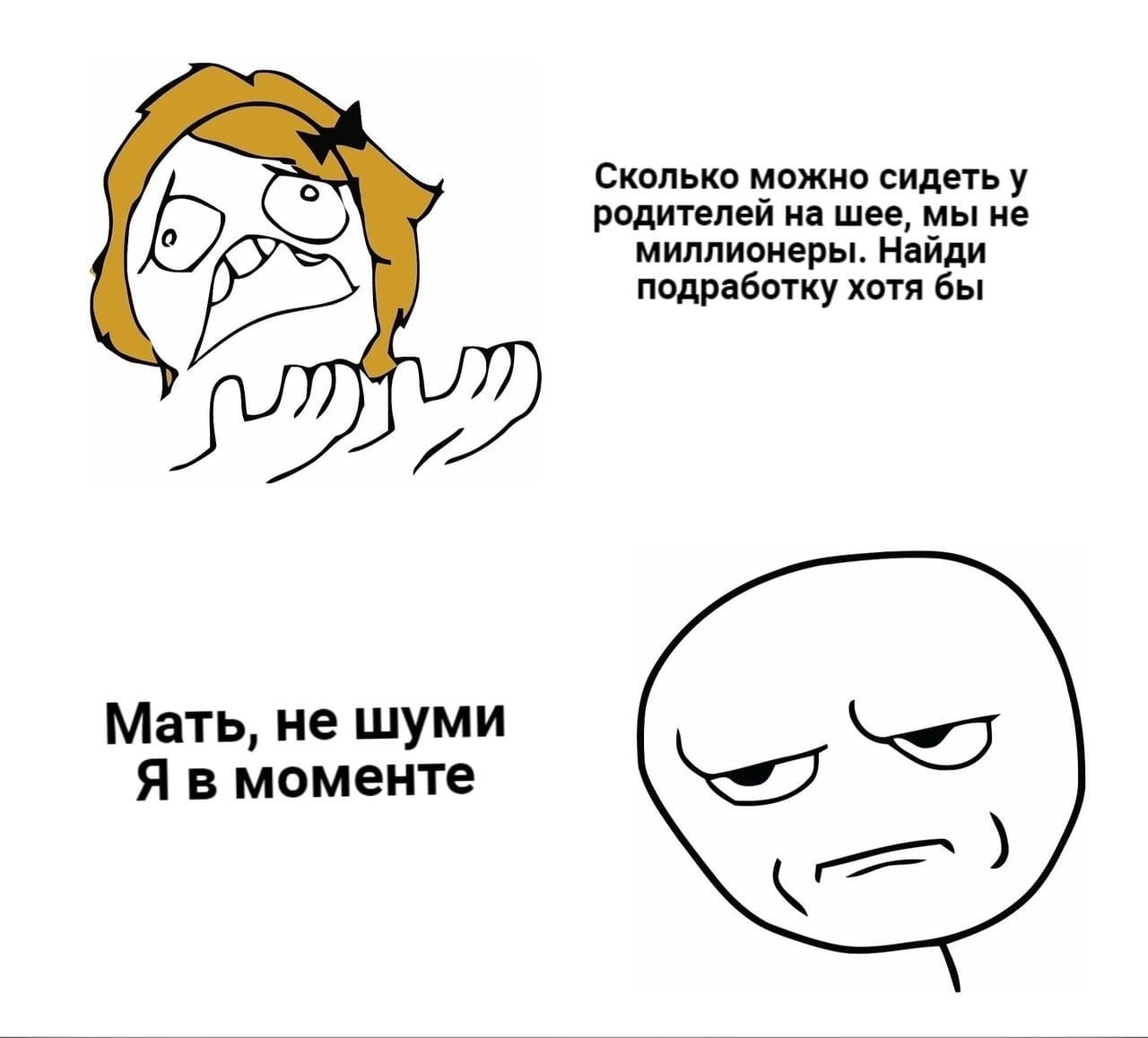 Сколько можно сидеть у родителей на шее, мы не миллионеры. Найди подработку хотя бы Мать, не шуми Я в моменте