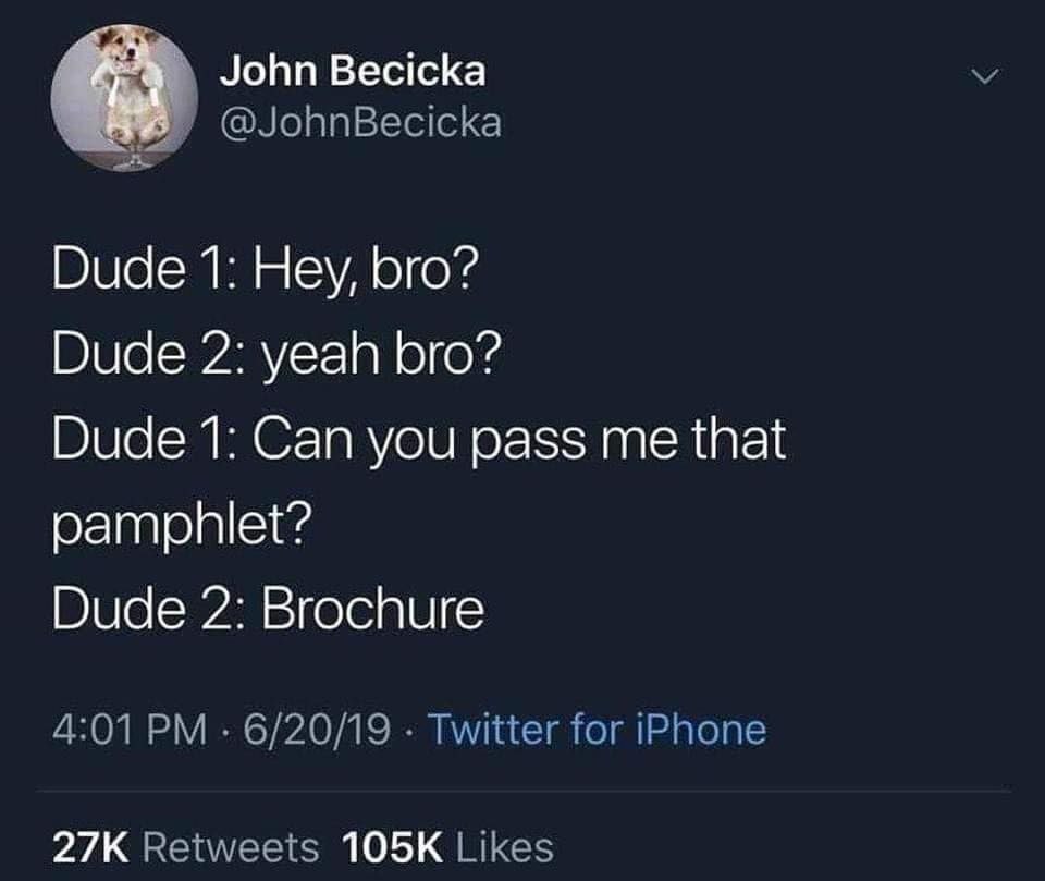 John Becicka ВРУ a Dude 1: Hey, bro? Dude 2: yeah bro? Dude 1: Can you pass me that pamphlet? Dude 2: Brochure 4:01 6/20/19 Twitter for iPhone Retweets Likes