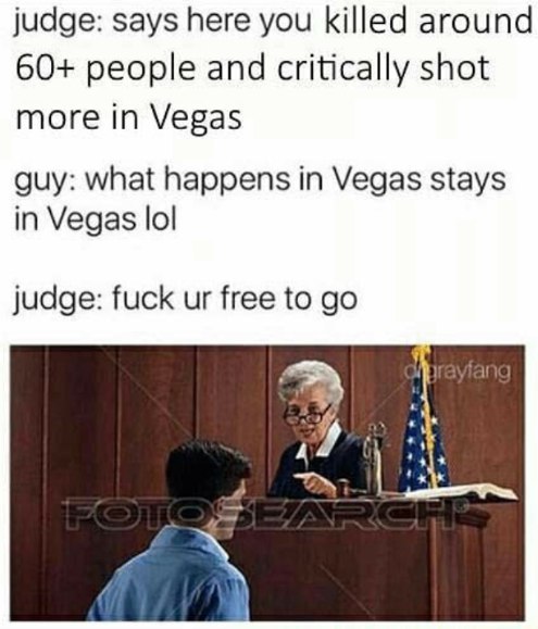 judge: says here you killed around 60+ people and critically shot more in Vegas guy: what happens in Vegas stays in Vegas lol judge: fuck free to 4%