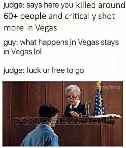 judge: says here you killed around 60+ people and critically shot more in Vegas guy: what happens in Vegas stays in Vegas lol judge: fuck free to 4%