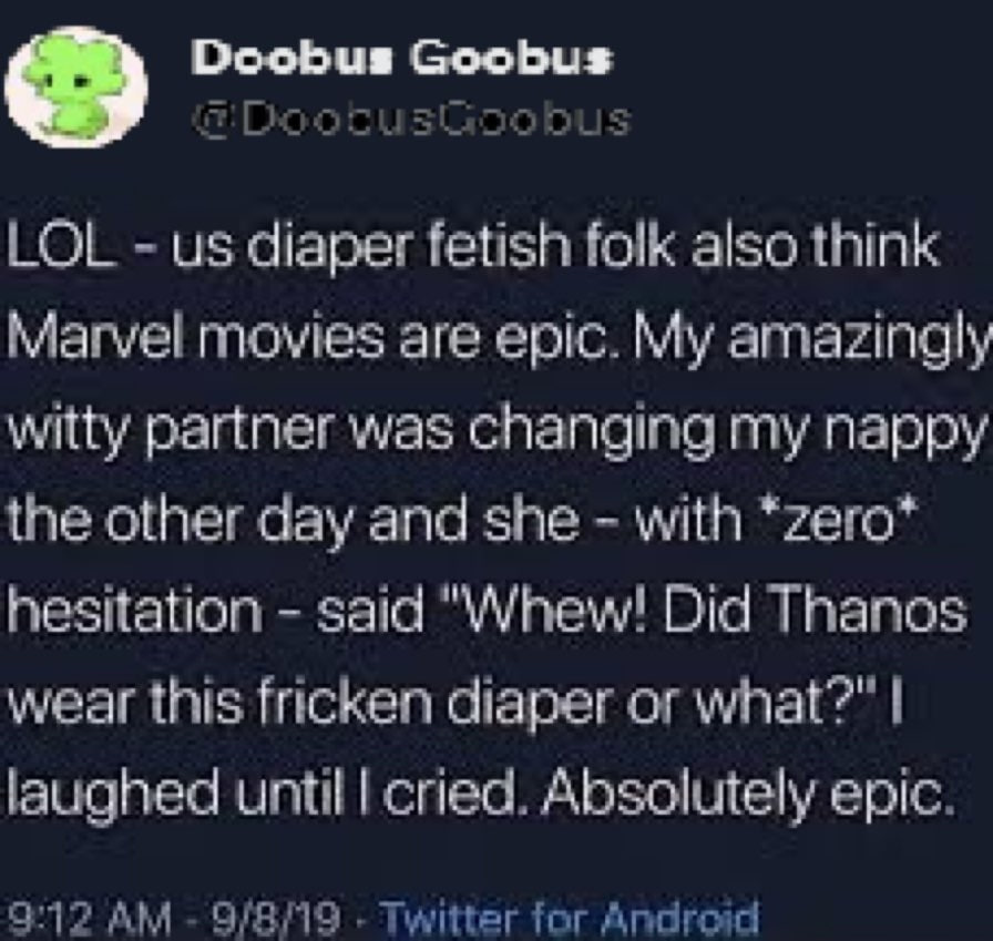 Doobus Goobus LOL diaper fetish folk also think Marvel movies are epic. My amazingly witty partner was changing my nappy the other day and she with *zero* hesitation said "Whew! Did Thanos wear this f