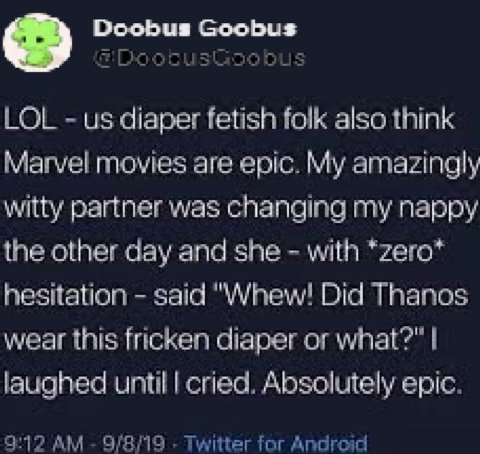 Doobus Goobus LOL diaper fetish folk also think Marvel movies are epic. My amazingly witty partner was changing my nappy the other day and she with *zero* hesitation said "Whew! Did Thanos wear this f