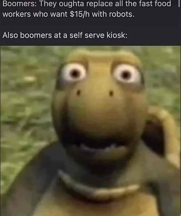 Boomers: They oughta replace а! the fast food workers who want with robots. Also boomers at a self serve kiosk: a a