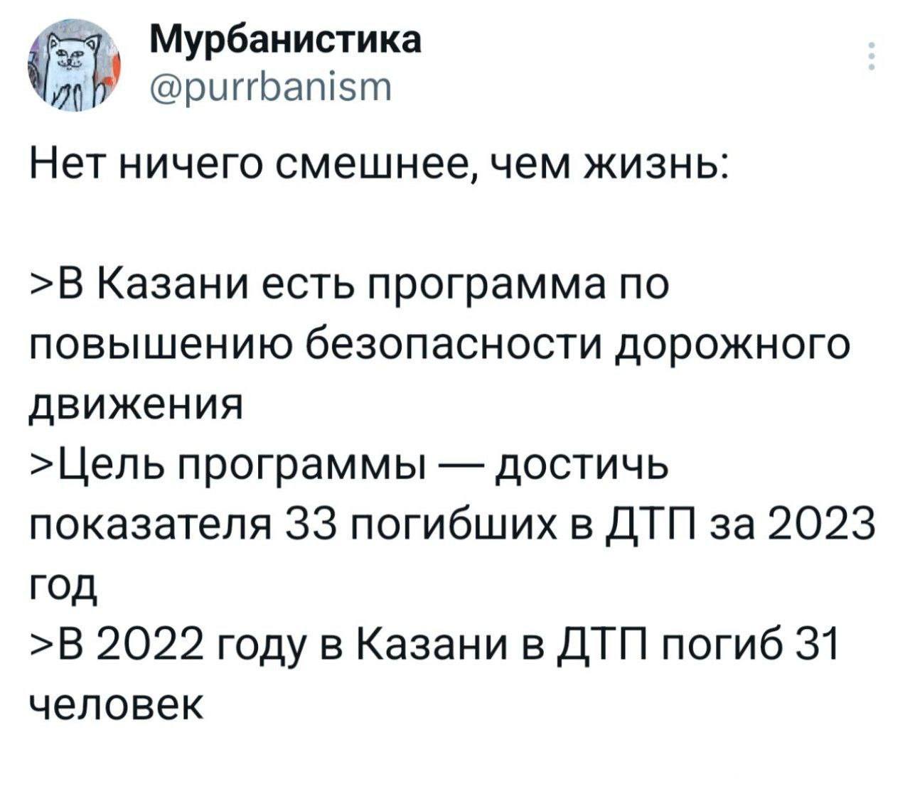 Мурбанистика @purrbanism Нет ничего смешнее, чем жизнь: >В Казани есть программа по повышению безопасности дорожного движения >Цель программы достичь показателя 33 погибших в ДТП за 2023 год >В 2022 г
